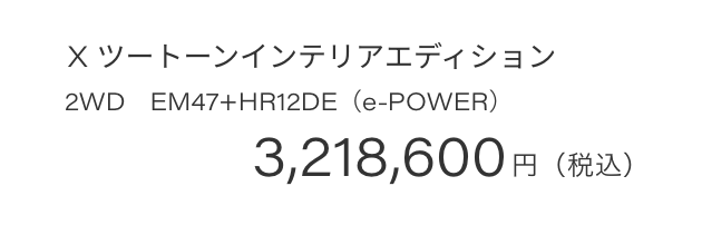 X ツートーンインテリアエディション 2WD　EM47+HR12DE（e-POWER）3,218,600円（税込）