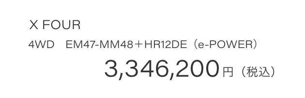 X FOUR 4WD　EM47-MM48＋HR12DE（e-POWER）3,346,200円（税込）