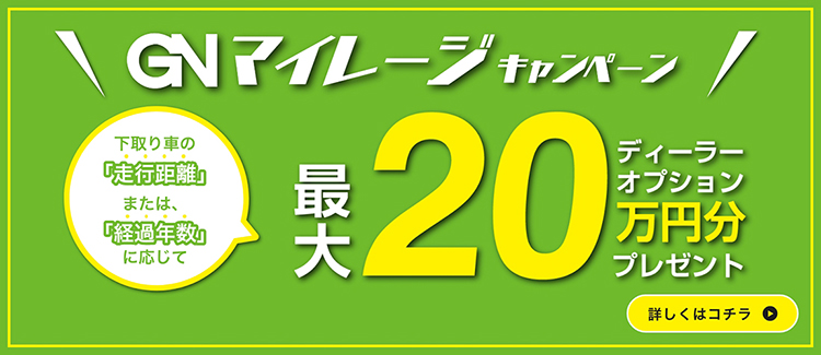 GNマイレージキャンペーン 下取り車の「走行距離」または、「経過年数」に応じて最大20万円分ディーラーオプションプレゼント 詳しくはコチラ